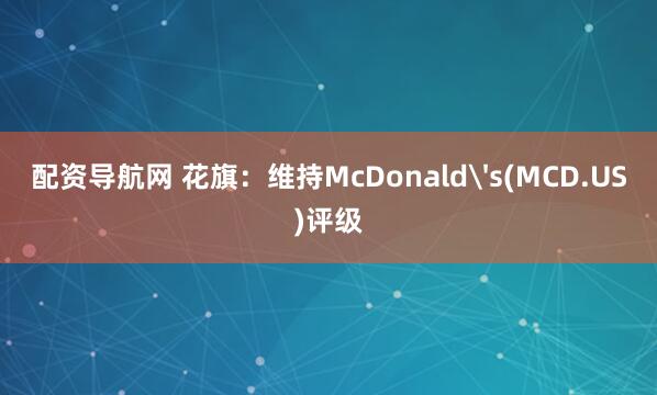 配资导航网 花旗：维持McDonald's(MCD.US)评级