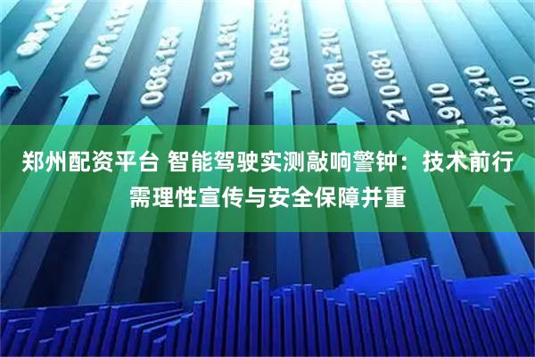 郑州配资平台 智能驾驶实测敲响警钟:技术前行需理性宣传与安全保障并重