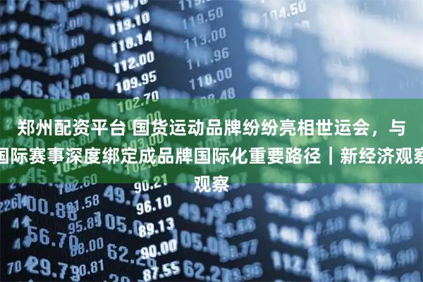 郑州配资平台 国货运动品牌纷纷亮相世运会,与国际赛事深度绑定成品牌国际化重要路径|新经济观察