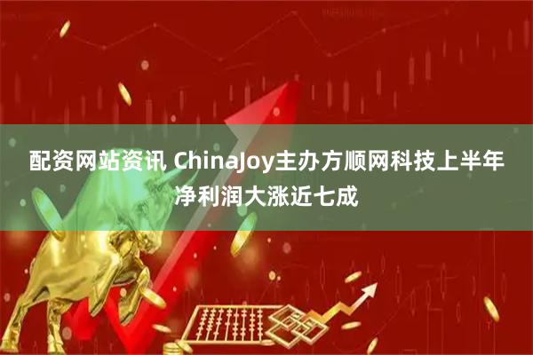 配资网站资讯 ChinaJoy主办方顺网科技上半年净利润大涨近七成